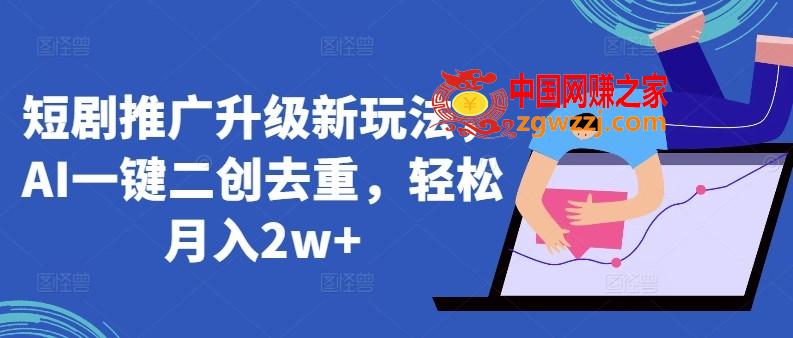 短剧推广升级新玩法，AI一键二创去重，轻松月入2w+【揭秘】