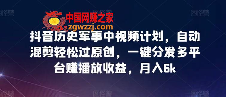 抖音历史军事中视频计划，自动混剪轻松过原创，一键分发多平台赚播放收益，月入6k【揭秘】,抖音历史军事中视频计划，自动混剪轻松过原创，一键分发多平台赚播放收益，月入6k【揭秘】,视频,原创,收益,第1张