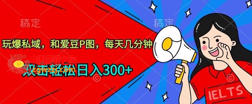 玩爆私域，和爱豆P图，每天几分钟 轻松日入300+【揭秘】