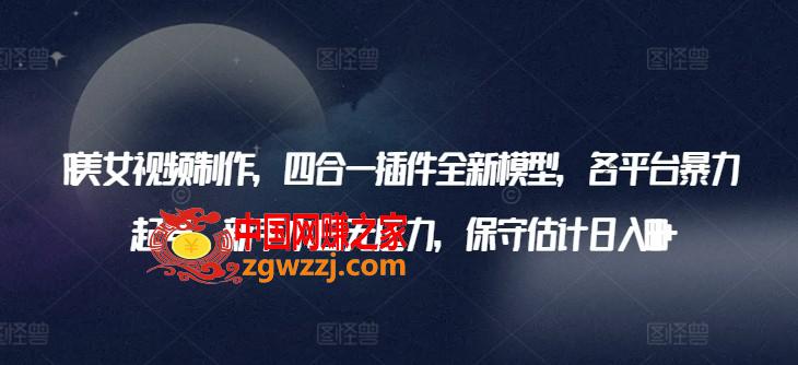 AI美女视频制作，四合一插件全新模型，各平台暴力起号，新手小白无压力，保守估计日入600+【揭秘】