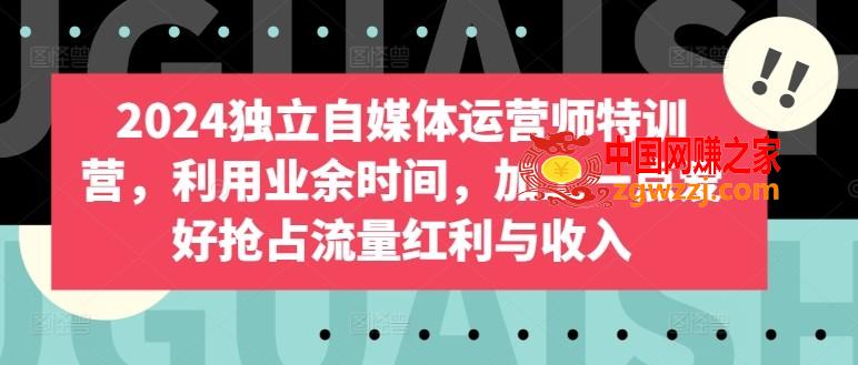 2024独立自媒体运营师特训营，利用业余时间，加上一点爱好抢占流量红利与收入,2024独立自媒体运营师特训营，利用业余时间，加上一点爱好抢占流量红利与收入,如何,内容,团购,第1张