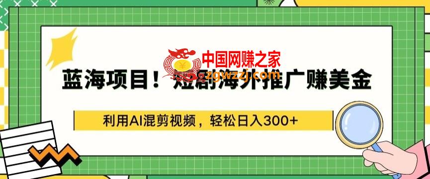 蓝海项目!短剧海外推广赚美金，利用AI混剪视频，轻松日入300+【揭秘】,蓝海项目!短剧海外推广赚美金，利用AI混剪视频，轻松日入300+【揭秘】,视频,下载,短剧,第1张