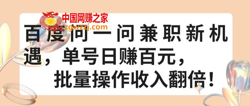 百度问一问**新机遇，单号日赚百元，批量操作收入翻倍【揭秘】,百度问一问**新机遇，单号日赚百元，批量操作收入翻倍【揭秘】,**,操作,项目,第1张