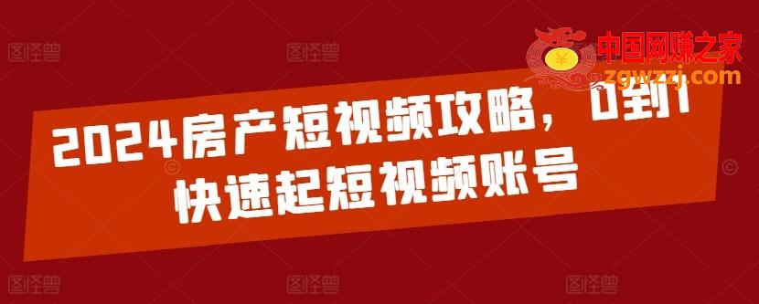 2024房产短视频攻略，0到1快速起短视频账号