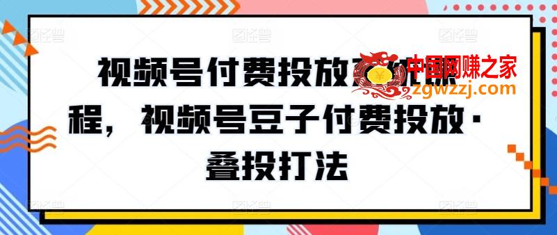 视频号付费投放系统课程，视频号豆子付费投放·叠投打法,视频号付费投放系统课程，视频号豆子付费投放·叠投打法,投放,第1张