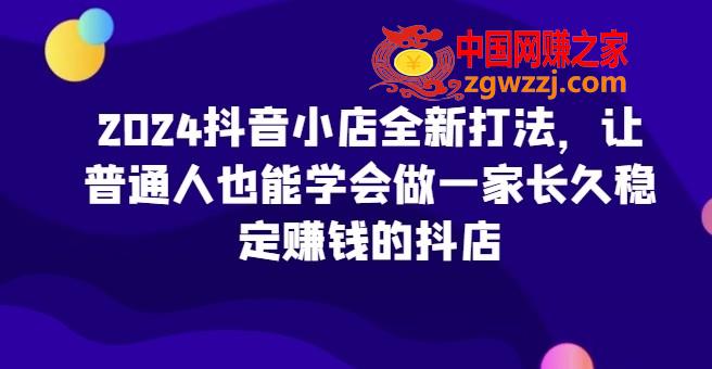 2024抖音小店全新打法，让普通人也能学会做一家长久稳定赚钱的抖店,2024抖音小店全新打法，让普通人也能学会做一家长久稳定赚钱的抖店,选品,第1张