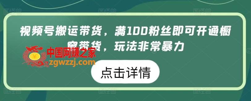 视频号搬运带货，满100粉丝即可开通橱窗带货，玩法非常暴力【揭秘】