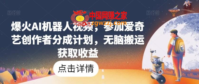 爆火AI机器人视频，参加爱奇艺创作者分成计划，无脑搬运获取收益【揭秘】,爆火AI机器人视频，参加爱奇艺创作者分成计划，无脑搬运获取收益【揭秘】,视频,AI,创作,第1张