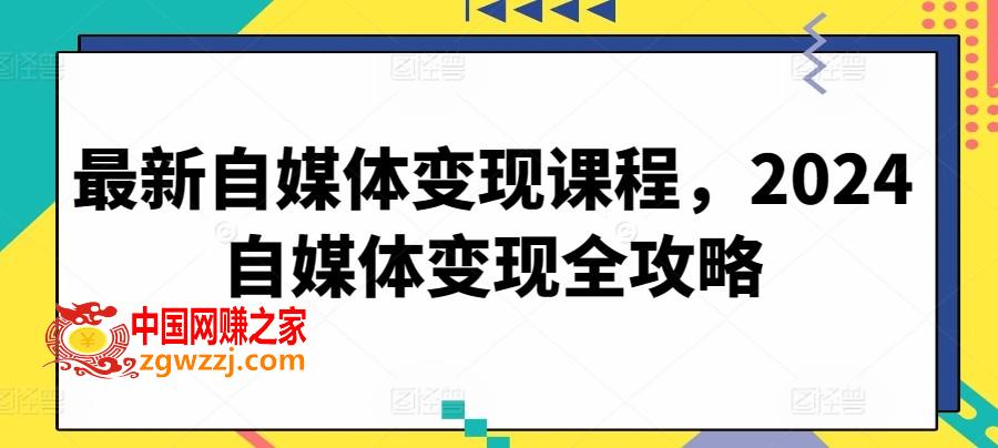 最新自媒体变现课程，2024自媒体变现全攻略,最新自媒体变现课程，2024自媒体变现全攻略,变现,运营,模式,第1张