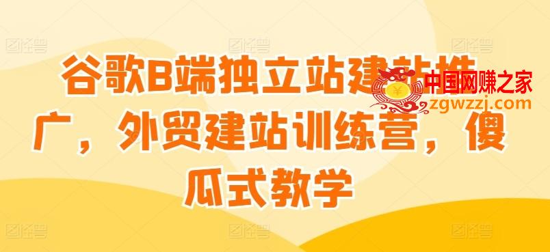 谷歌B端独立站建站推广，外贸建站训练营，傻瓜式教学,谷歌B端独立站建站推广，外贸建站训练营，傻瓜式教学,独立,如何,第1张