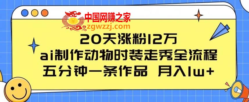 20天涨粉12万，ai制作动物时装走秀全流程，五分钟一条作品，流量大【揭秘】