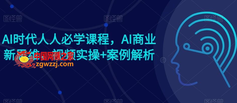 AI时代人人必学课程，AI商业新思维，视频实操+案例解析【赠AI商业爆款案例】