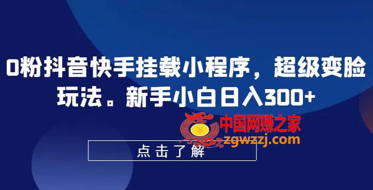 0粉抖音快手挂载小程序，超级变脸玩法，新手小白日入300+【揭秘】