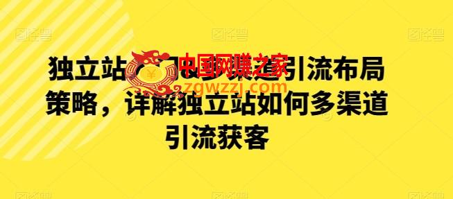 独立站入门多渠道引流布局策略，详解独立站如何多渠道引流获客