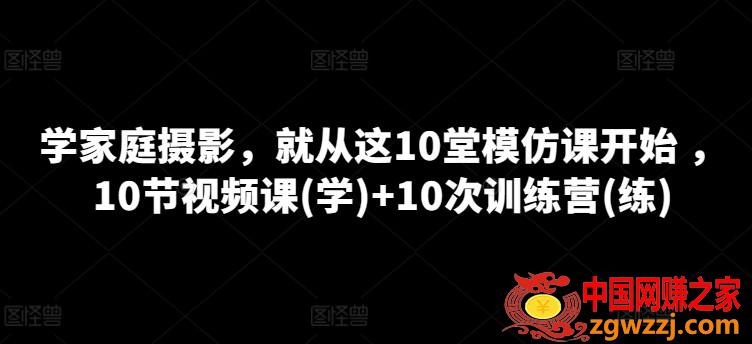 学家庭摄影，就从这10堂模仿课开始 ，10节视频课(学)+10次训练营(练)