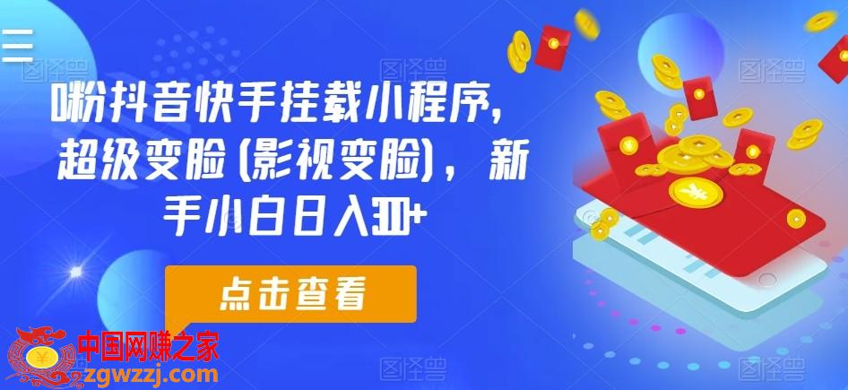 0粉抖音快手挂载小程序，超级变脸(影视变脸)，新手小白日入300+【揭秘】