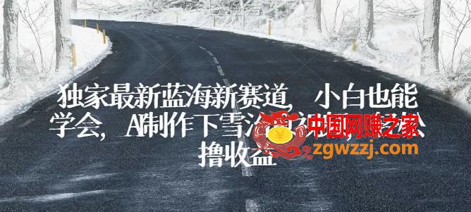 独家最新蓝海新赛道，小白也能学会，AI制作下雪治愈视频，轻松撸收益【揭秘】