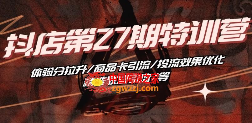 抖音小店·第27期特训营 体验分拉升/商品卡引流/投流效果优化/精选联盟引流/等