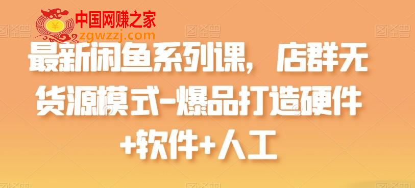 最新闲鱼系列课，店群无货源模式-爆品打造硬件+软件+人工