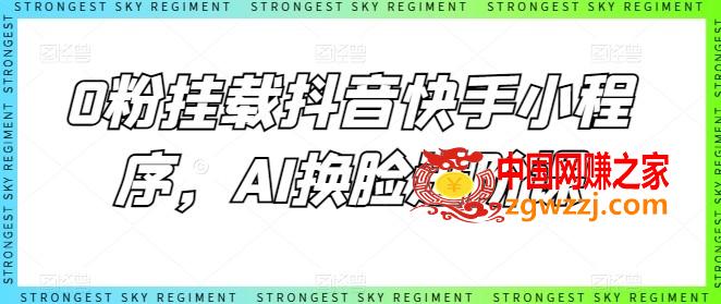 0粉挂载抖音快手小程序，AI换脸进阶课