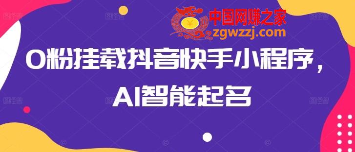 0粉挂载抖音快手小程序，AI智能起名