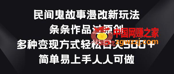 民间鬼故事漫改新玩法，条条作品过原创，多种变现方式，简单易上手人人可做【揭秘】