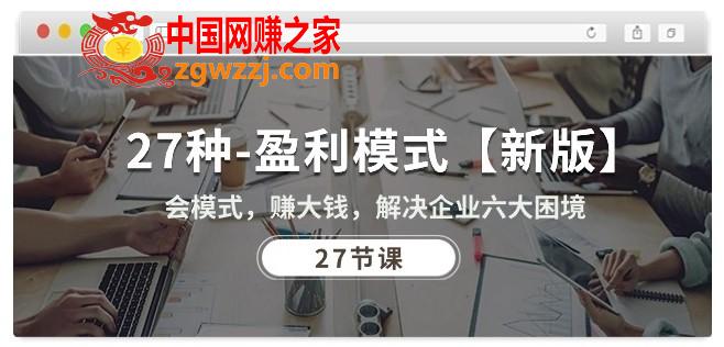 27种盈利模式【新版】会模式，赚大钱，解决企业六大困境 (27节课)