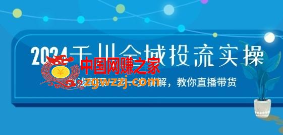 2024千川全域投流精品实操：由谈到深一步一步讲解，教你直播带货-15节