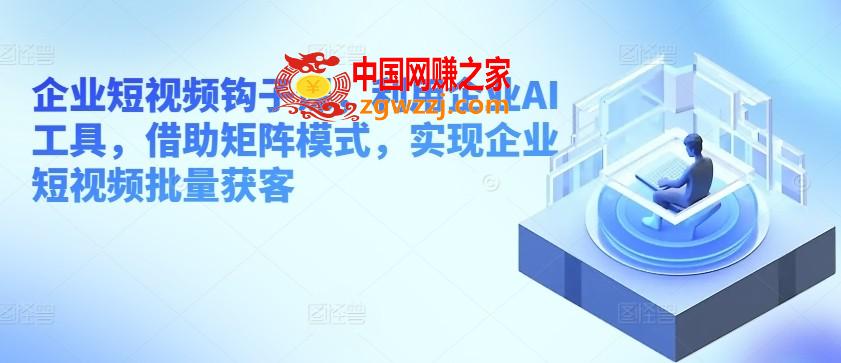 企业短视频钩子课，利用企业AI工具，借助矩阵模式，实现企业短视频批量获客