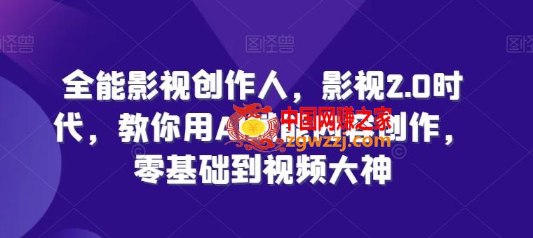 全能影视创作人，影视2.0时代，教你用AI赋能内容创作，零基础到视频大神