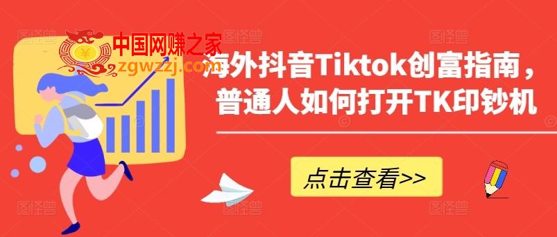 海外抖音Tiktok创富指南，普通人如何打开TK印钞机