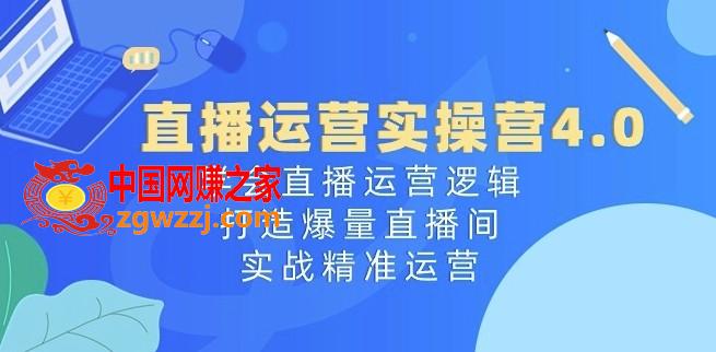 直播运营实操营4.0：学会直播运营逻辑，打造爆量直播间，实战精准运营