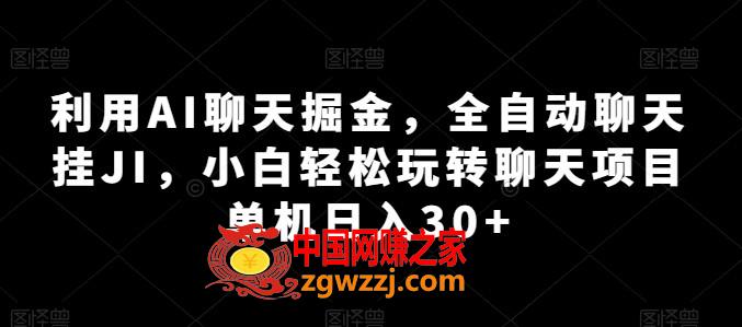 利用AI聊天掘金，全自动聊天挂JI，小白轻松玩转聊天项目 单机日入30+【揭秘】