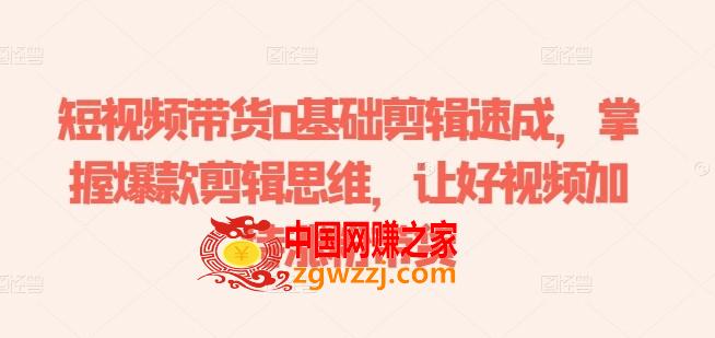 短视频带货0基础剪辑速成，掌握爆款剪辑思维，让好视频加持涨粉带货