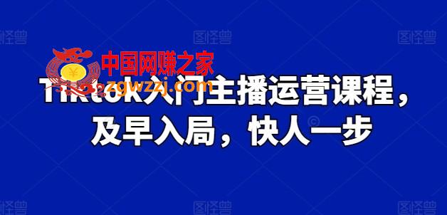 Tiktok入门主播运营课程，及早入局，快人一步