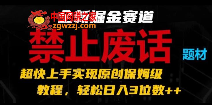 全新掘金赛道，禁止废话题材，超快上手实现原创保姆级教程，轻松日入3位数【揭秘】