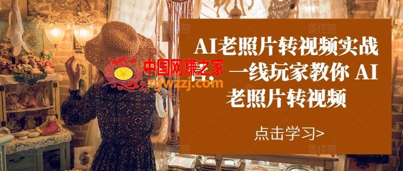 AI老照片转视频实战营，一线玩家教你AI老照片转视频