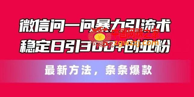 微信问一问暴力引流术，稳定日引300+创业粉，最新方法，条条爆款【揭秘】