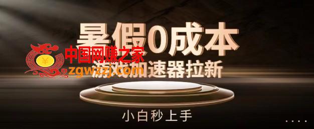 暑假0成本游戏加速器拉新，小白秒上手，无需投资【揭秘】