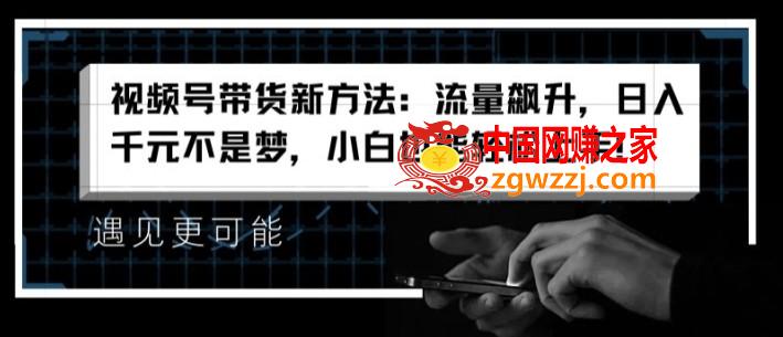 视频号带货新方法：流量飙升，日入千元不是梦，小白也能轻松上手【揭秘】