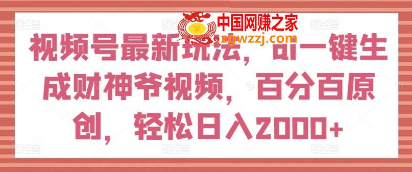 视频号最新玩法，ai一键生成财神爷视频，百分百原创，轻松日入2000+【揭秘】