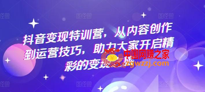抖音变现特训营，从内容创作到运营技巧，助力大家开启精彩的变现之旅