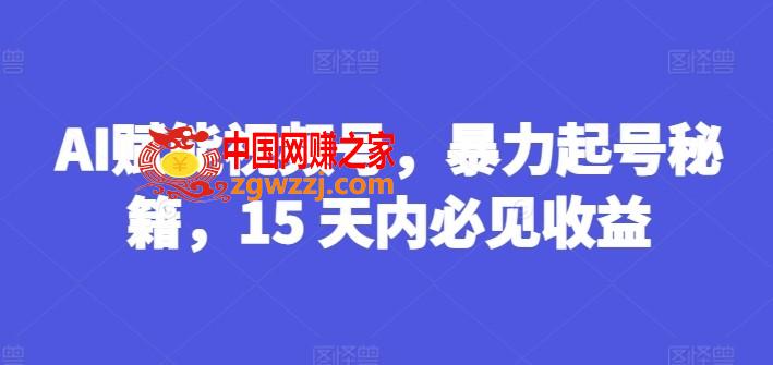 AI赋能视频号，暴力起号秘籍，15 天内必见收益【揭秘】