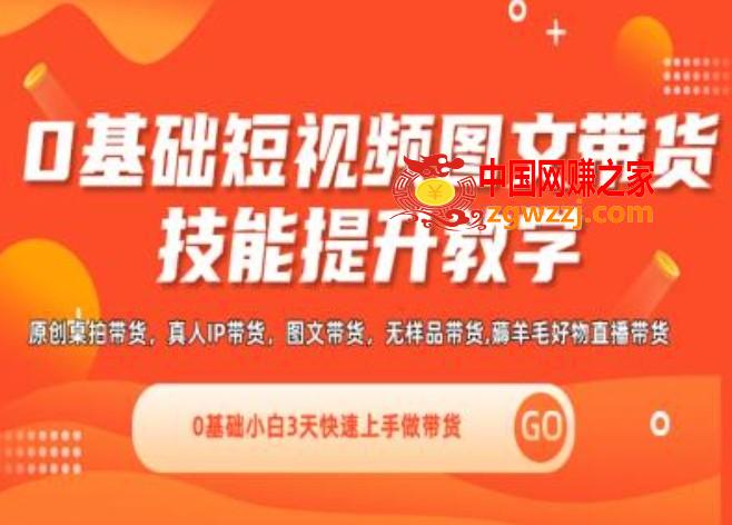0基础短视频图文带货实操技能提升教学(直播课+视频课),0基础小白3天快速上手做带货