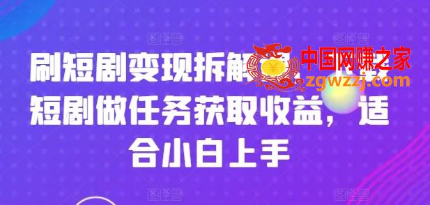 刷短剧变现拆解课，下载短剧做任务获取收益，适合小白上手