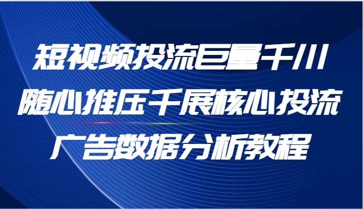 图片[1]-短视频投流巨量千川随心推压千展核心投流广告数据分析教程（65节）-中创网_分享中创网创业资讯_最新网络项目资源