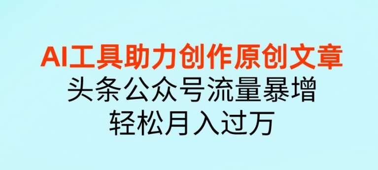 AI 工具助力创作原创文章，头条公众号流量暴增，轻松月入过万