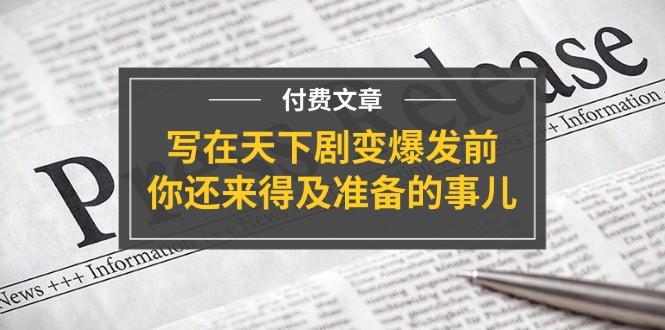 图片[1]-微信公众号付费文章《写在天下剧变爆发前，你还来得及准备的事儿》-中创网_分享中创网创业资讯_最新网络项目资源