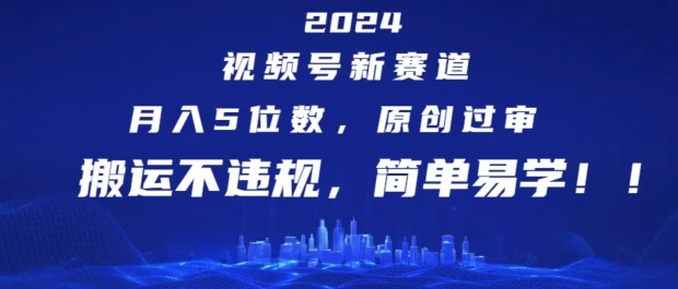 2024视频号新赛道,月入5位数+,原创过审,搬运不违规,简单易学【揭秘】 2024视频号新赛道,月入5位数+,原创过审,搬运不违规,简单易学【揭秘】