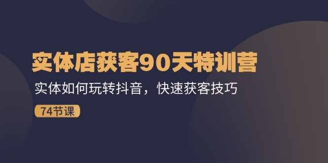 图片[1]-门店拓客90天夏令营：实体线怎样玩转抖音，迅速拓客方法（74节）-中创网_分享中创网创业资讯_最新网络项目资源